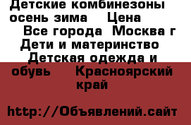 Детские комбинезоны ( осень-зима) › Цена ­ 1 800 - Все города, Москва г. Дети и материнство » Детская одежда и обувь   . Красноярский край